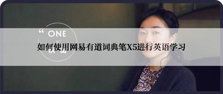 如何使用网易有道词典笔X5进行英语学习