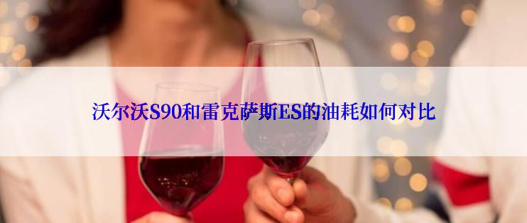 沃尔沃S90和雷克萨斯ES的油耗如何对比