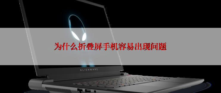 为什么折叠屏手机容易出现问题