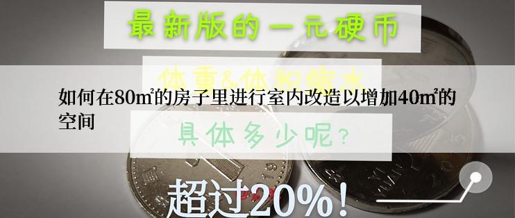 如何在80㎡的房子里进行室内改造以增加40㎡的空间