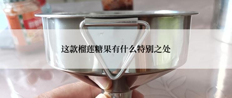 这款榴莲糖果有什么特别之处