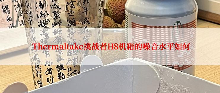  Thermaltake挑战者H8机箱的噪音水平如何