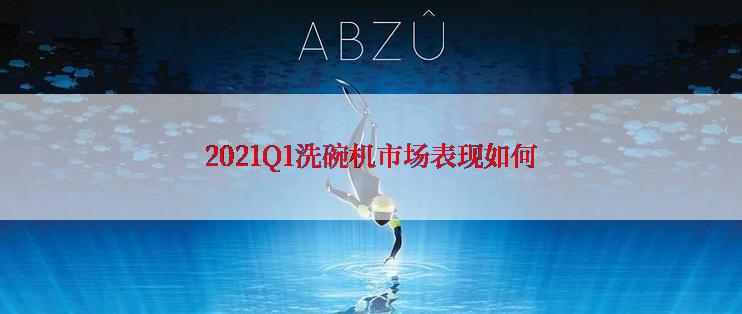 2021Q1洗碗机市场表现如何