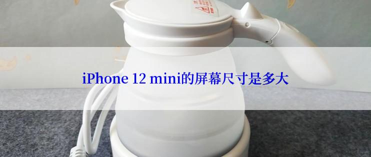 iPhone 12 mini的屏幕尺寸是多大