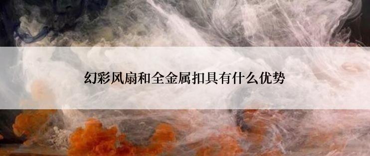 幻彩风扇和全金属扣具有什么优势