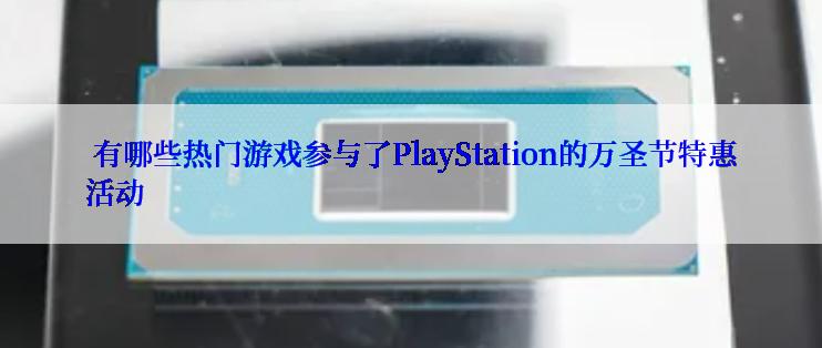  有哪些热门游戏参与了PlayStation的万圣节特惠活动