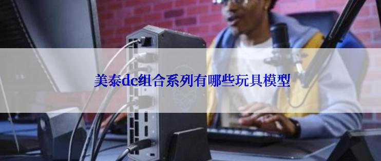  美泰dc组合系列有哪些玩具模型