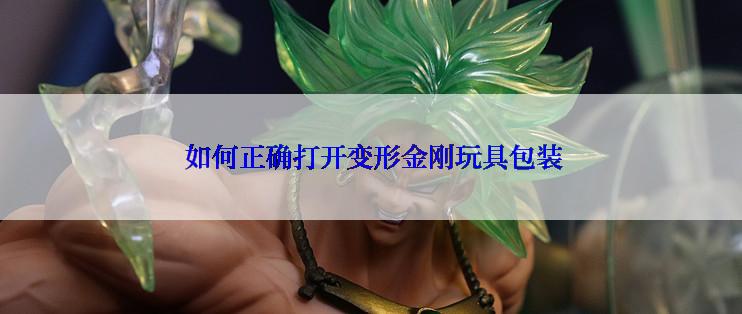  如何正确打开变形金刚玩具包装