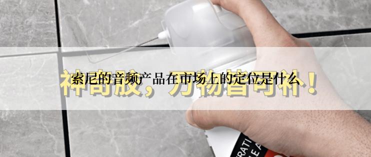 索尼的音频产品在市场上的定位是什么