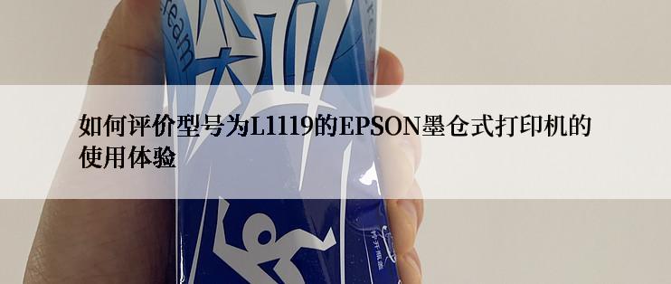 如何评价型号为L1119的EPSON墨仓式打印机的使用体验