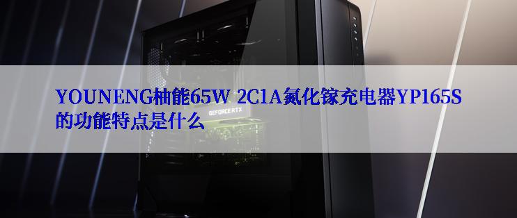 YOUNENG柚能65W 2C1A氮化镓充电器YP165S的功能特点是什么