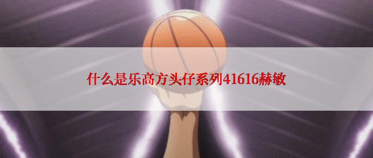 什么是乐高方头仔系列41616赫敏