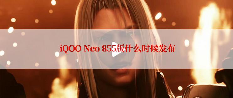  iQOO Neo 855版什么时候发布