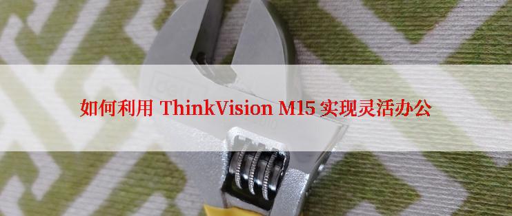 如何利用 ThinkVision M15 实现灵活办公