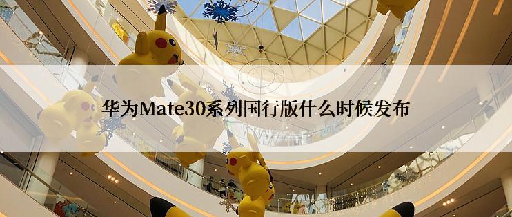 华为Mate30系列国行版什么时候发布