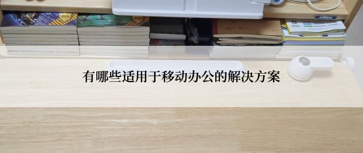 有哪些适用于移动办公的解决方案