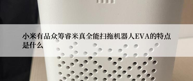 小米有品众筹睿米真全能扫拖机器人EVA的特点是什么