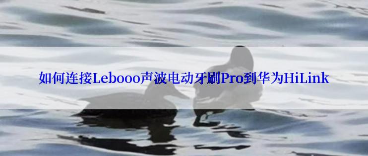 如何连接Lebooo声波电动牙刷Pro到华为HiLink