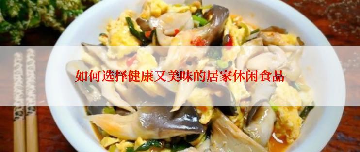 如何选择健康又美味的居家休闲食品