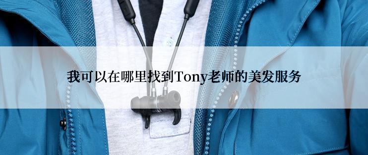 我可以在哪里找到Tony老师的美发服务