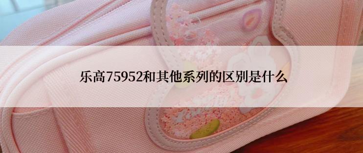  乐高75952和其他系列的区别是什么