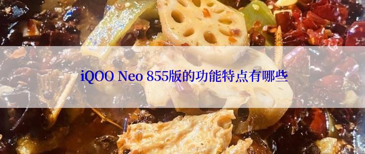  iQOO Neo 855版的功能特点有哪些