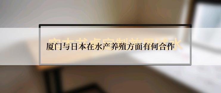 厦门与日本在水产养殖方面有何合作