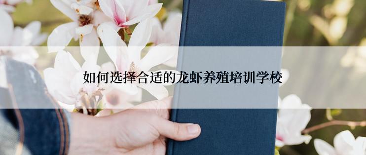 如何选择合适的龙虾养殖培训学校