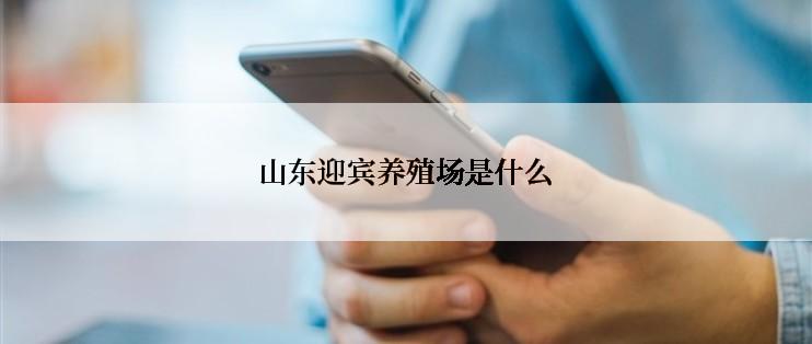 山东迎宾养殖场是什么