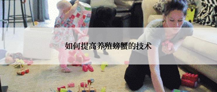 如何提高养殖螃蟹的技术