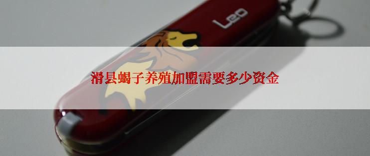 滑县蝎子养殖加盟需要多少资金