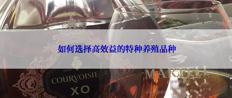  如何选择高效益的特种养殖品种