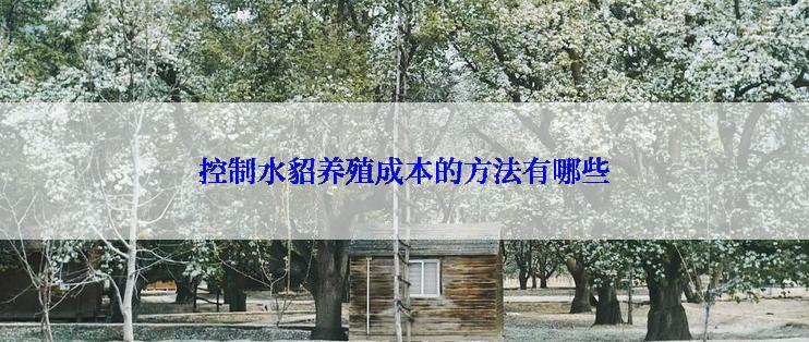 控制水貂养殖成本的方法有哪些