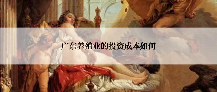 广东养殖业的投资成本如何