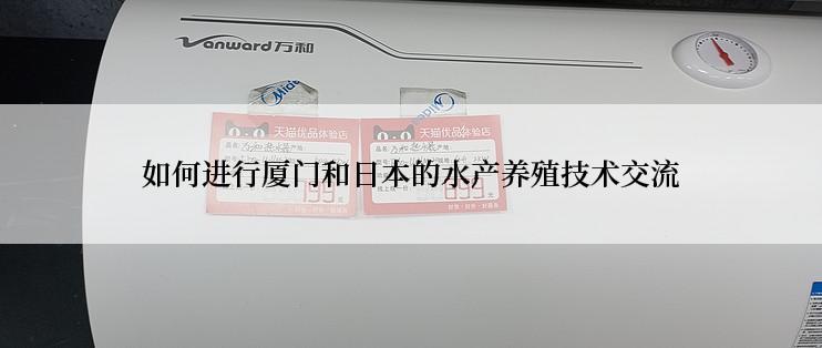 如何进行厦门和日本的水产养殖技术交流