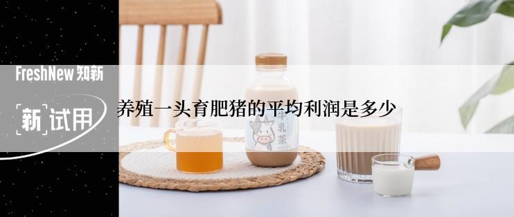 养殖一头育肥猪的平均利润是多少