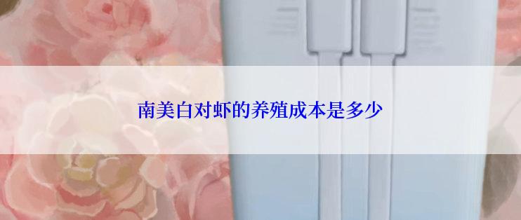 南美白对虾的养殖成本是多少