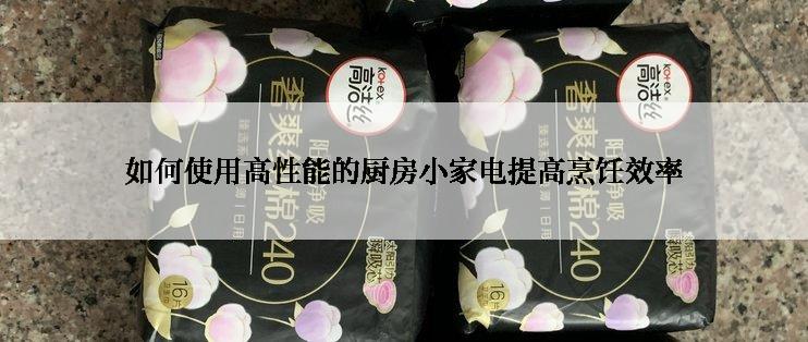 如何使用高性能的厨房小家电提高烹饪效率