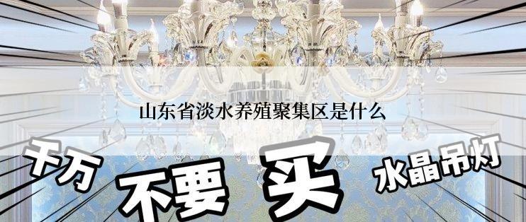 山东省淡水养殖聚集区是什么