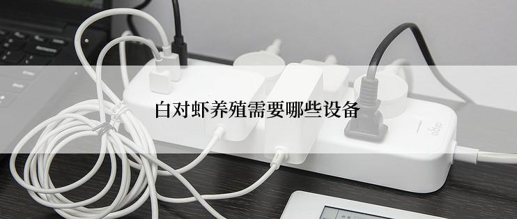 白对虾养殖需要哪些设备