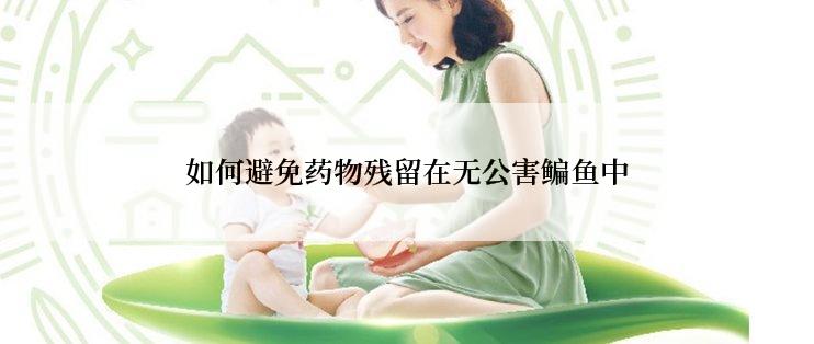 如何避免药物残留在无公害鳊鱼中