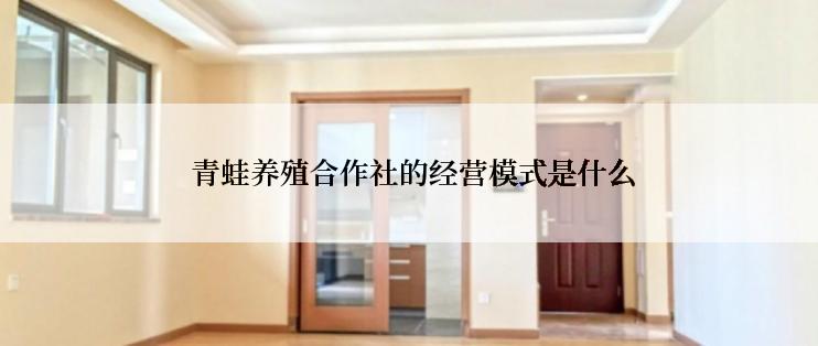  青蛙养殖合作社的经营模式是什么