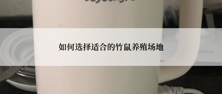 如何选择适合的竹鼠养殖场地