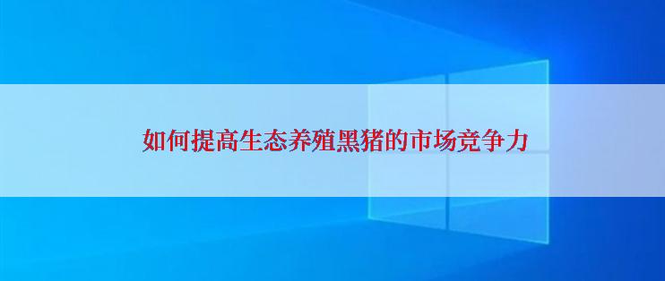  如何提高生态养殖黑猪的市场竞争力