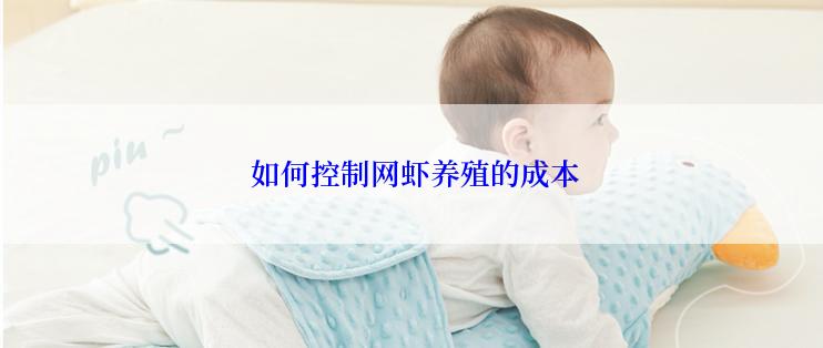  如何控制网虾养殖的成本