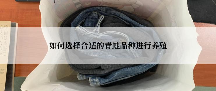 如何选择合适的青蛙品种进行养殖