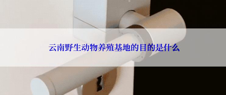  云南野生动物养殖基地的目的是什么