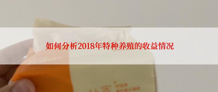  如何分析2018年特种养殖的收益情况