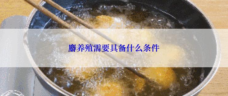 麝养殖需要具备什么条件