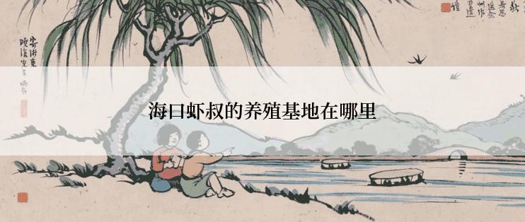 海口虾叔的养殖基地在哪里